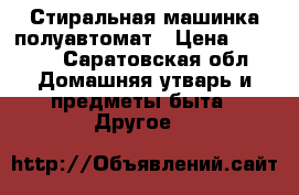 Стиральная машинка полуавтомат › Цена ­ 3 000 - Саратовская обл. Домашняя утварь и предметы быта » Другое   